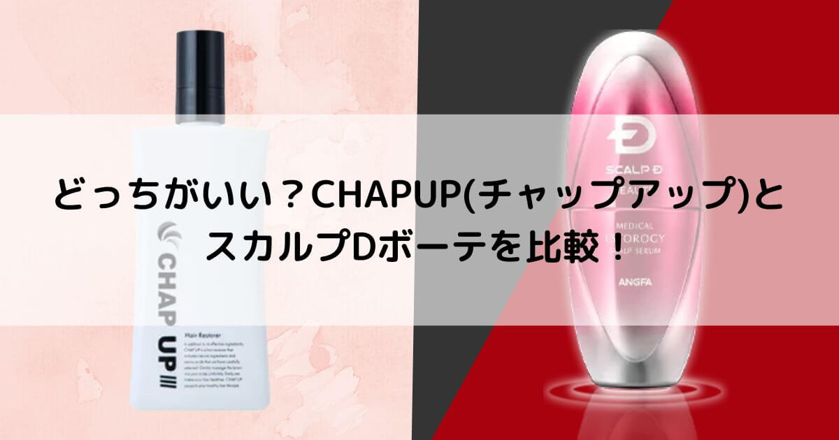 どっちがいい？CHAPUP(チャップアップ)とスカルプDボーテ メディカルエストロジー スカルプセラムを6つの項目で比較！