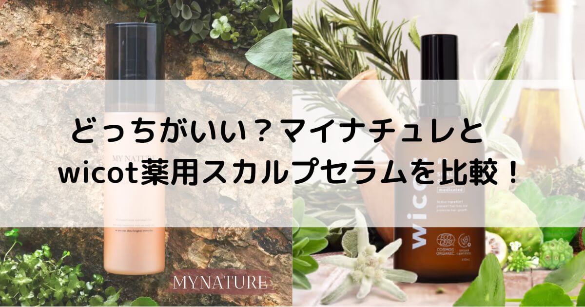 どっちがいい？マイナチュレとwicot薬用スカルプセラムを6つの項目で比較！